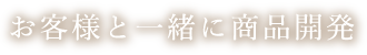 お客様と一緒に商品開発