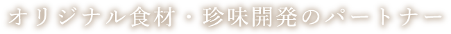 オリジナル食材・珍味開発のパートナー