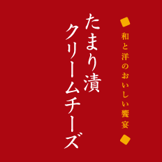 和と洋のおいしい饗宴 たまり漬けクリームチーズ